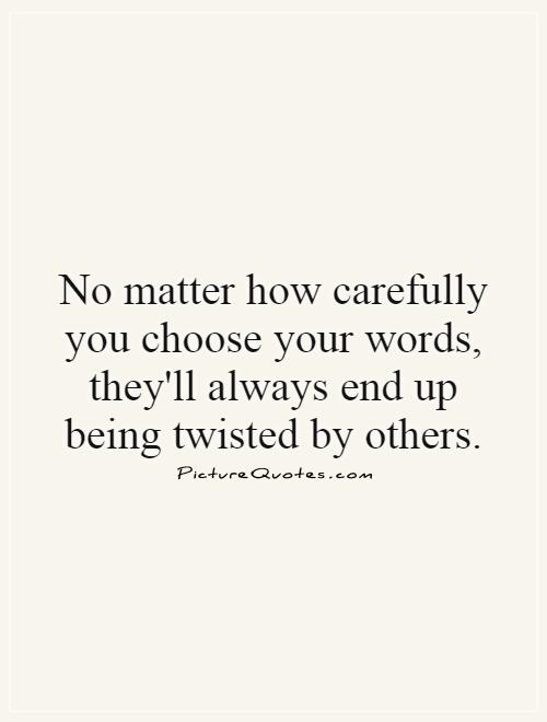 No matter how carefully you choose your words, they'll always end up being twisted by others Picture Quote #1