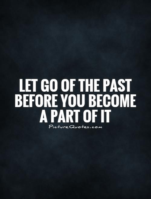 Let go of the past before you become a part of it Picture Quote #1