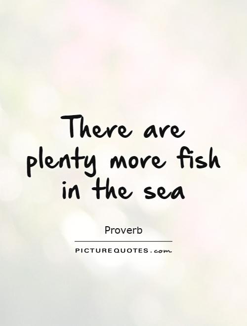 There are plenty more fish in the sea Picture Quote #1