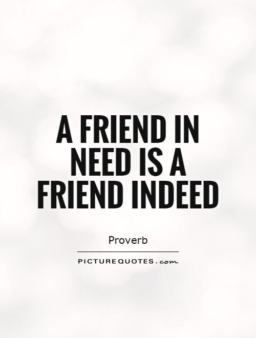 A friend in need is a friend indeed Picture Quote #1