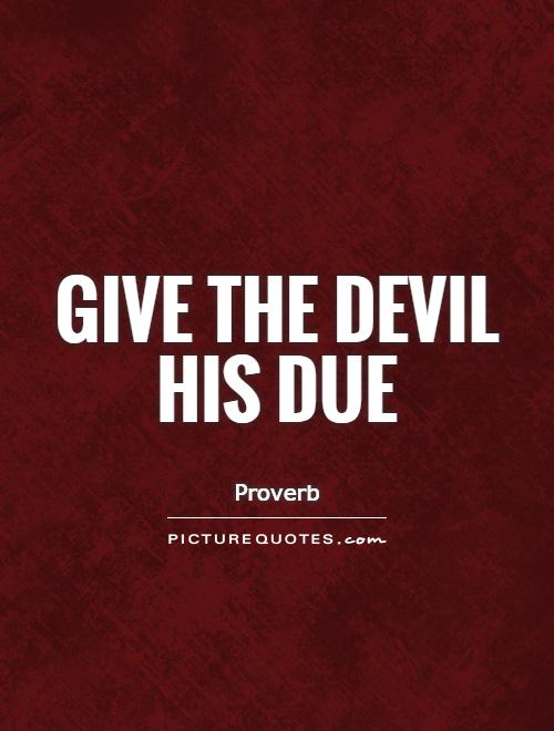 Give the devil his due Picture Quote #1