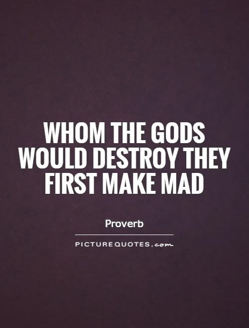 Whom the gods would destroy they first make mad Picture Quote #1