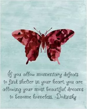 If you allow momentary defeats to find shelter in your heart, you are allowing your most beautiful dreams to become homeless Picture Quote #1