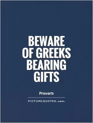 Beware  of Greeks bearing gifts Picture Quote #1