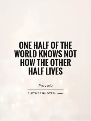 One half of the world knows not how the other half lives Picture Quote #1