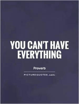 You can't have everything Picture Quote #1