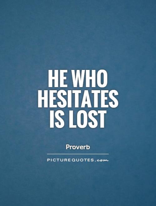 He who hesitates is lost Picture Quote #1
