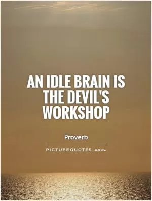 An idle brain is the Devil's workshop Picture Quote #1