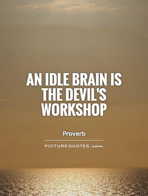 An idle brain is the Devil's workshop Picture Quote #1