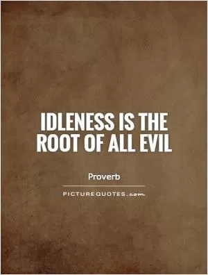 Idleness is the root of all evil Picture Quote #1