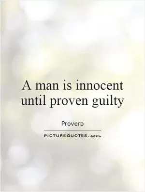 A man is innocent until proven guilty Picture Quote #1
