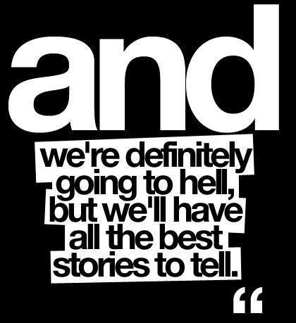 And we're definitely going to hell, but we'll have all the best stories to tell Picture Quote #1