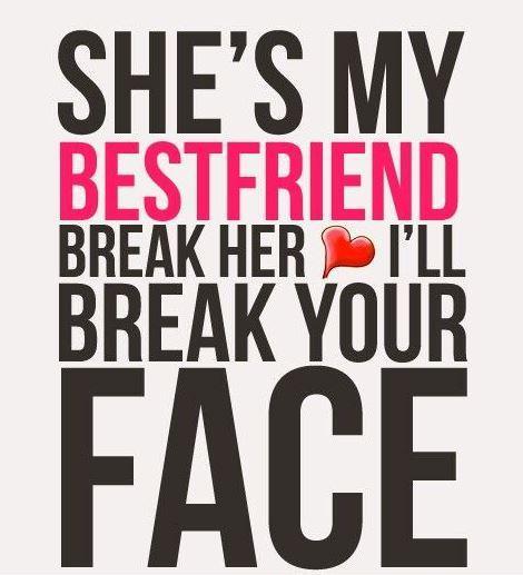 She's my best friend. Break her and I'll break your face Picture Quote #1