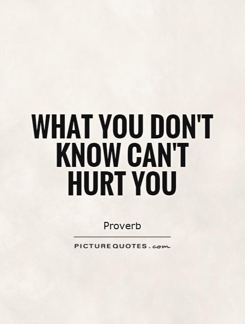 What you don't know can't hurt you Picture Quote #1