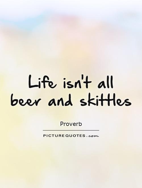 Life isn't all beer and skittles Picture Quote #1