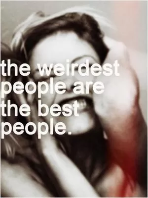 The weirdest people are the best people Picture Quote #1
