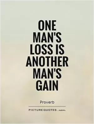 One man's loss is another man's gain Picture Quote #1