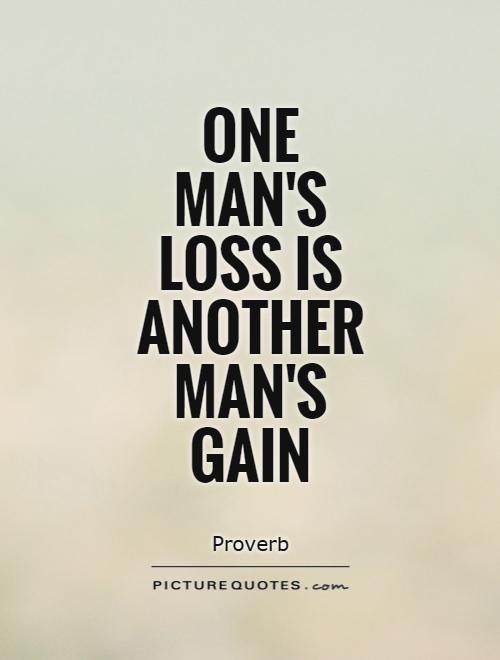 One man's loss is another man's gain Picture Quote #1