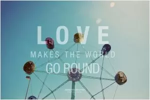 Love makes the world go round Picture Quote #1