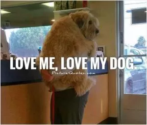 Love me, love my dog Picture Quote #1