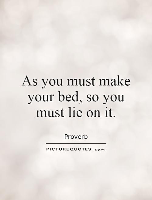As you must make your bed, so you must lie on it Picture Quote #1