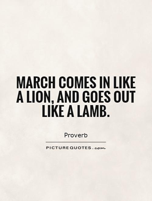 March comes in like a lion, and goes out like a lamb Picture Quote #1