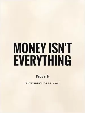 Money isn't everything Picture Quote #1