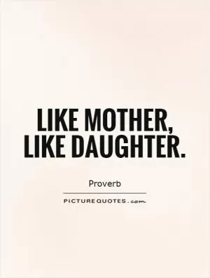 Like mother, like daughter Picture Quote #1