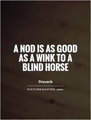 A nod is as good as a wink to a blind horse Picture Quote #1