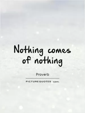 Nothing comes of nothing Picture Quote #1