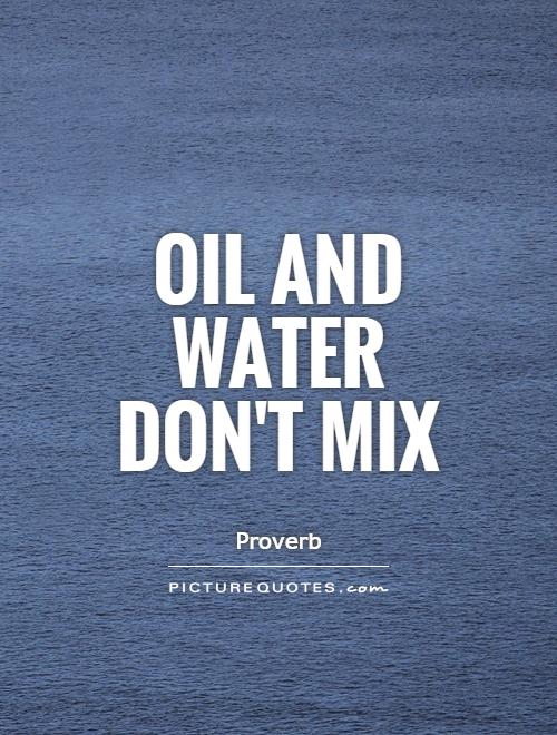 Oil and water don't mix Picture Quote #1