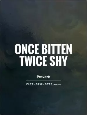 Once bitten twice shy Picture Quote #1