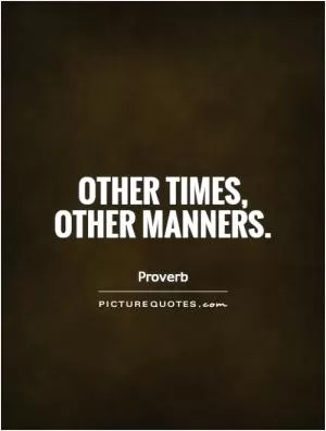 Other times, other manners Picture Quote #1