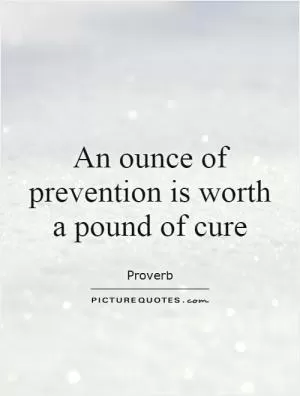 An ounce of prevention is worth a pound of cure Picture Quote #1