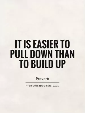 It is easier to pull down than to build up Picture Quote #1