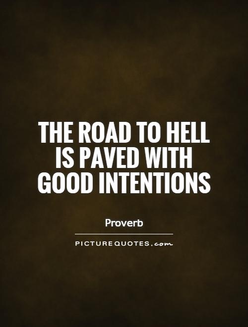 The road to hell is paved with good intentions Picture Quote #1