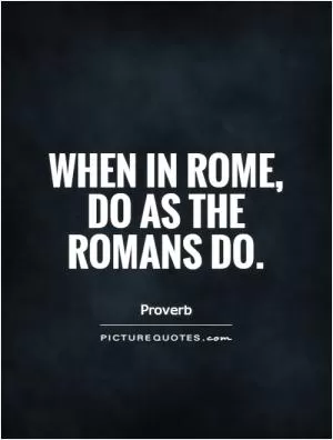 When in Rome, do as the Romans do Picture Quote #1