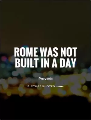 Rome was not built in a day Picture Quote #1
