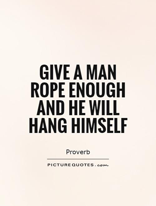 Give a man rope enough and he will hang himself Picture Quote #1