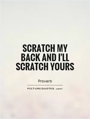 Scratch my back and I'll scratch yours Picture Quote #1