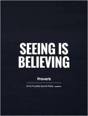 Seeing is believing Picture Quote #1