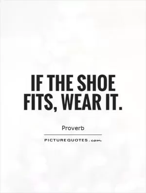 If the shoe fits, wear it Picture Quote #1