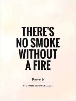 There's  no smoke without a fire Picture Quote #1