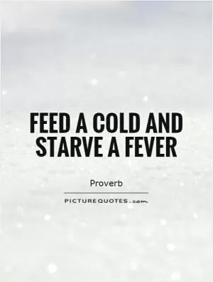 Feed a cold and starve a fever Picture Quote #1