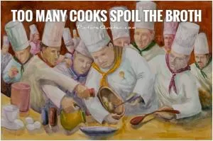 Too many cooks spoil the broth Picture Quote #1