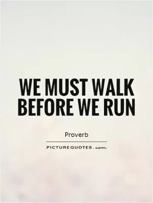 We must walk before we run Picture Quote #1