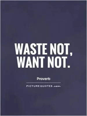 Waste not, want not Picture Quote #1