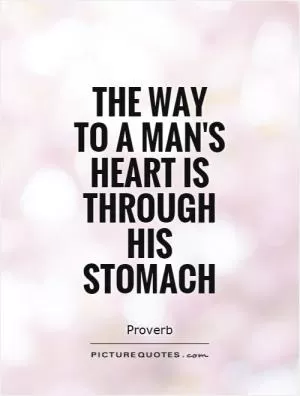 The way to a man's heart is through his stomach Picture Quote #1