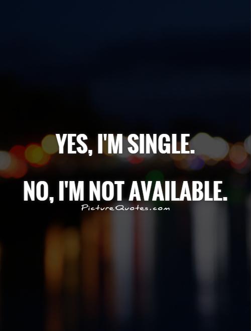Yes, I'm single.   No, I'm not available Picture Quote #1
