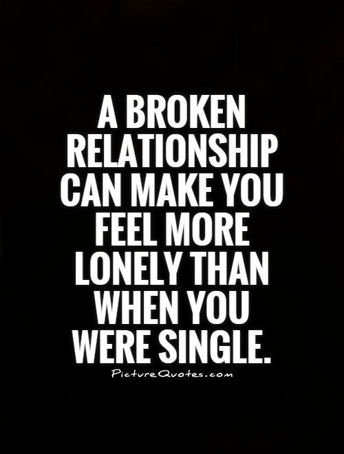 A broken relationship can make you feel more lonely than when you were single Picture Quote #1